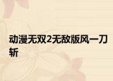 动漫无双2无敌版风一刀斩