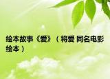 绘本故事《爱》（将爱 同名电影绘本）