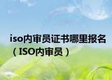 iso内审员证书哪里报名（ISO内审员）