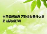 当日最新消息 万份收益是什么意思 越高越好吗