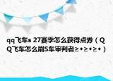 qq飞车s 27赛季怎么获得点券（QQ飞车怎么刷S车审判者≥◆≥◆≥◆）