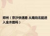 郑州（京沙快速路 从南向北能进入金水路吗）