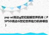 psp sd高达g世纪超越世界机体（PSPSD高达G世纪世界给力机体哪些）