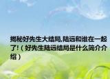 揭秘好先生大结局,陆远和谁在一起了!（好先生陆远结局是什么简介介绍）