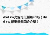 dvd rw光驱可以刻录cd吗（dvd rw 能刻录吗简介介绍）