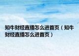 知牛财经直播怎么进首页（知牛财经直播怎么进首页）