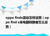oppo findx震动怎样设置（oppo find x来电翻转静音怎么设置）