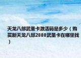 天龙八部武圣卡激活码是多少（购买新天龙八部2888武圣卡在哪里找）