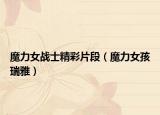 魔力女战士精彩片段（魔力女孩瑞雅）