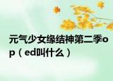 元气少女缘结神第二季op（ed叫什么）