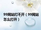 99网站打不开（99网站怎么打开）