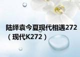 陆绎袁今夏现代相遇272（现代K272）