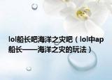 lol船长吧海洋之灾吧（lol中ap船长——海洋之灾的玩法）