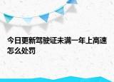 今日更新驾驶证未满一年上高速怎么处罚