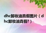 dhc卸妆油真假图片（dhc卸妆油真假?）