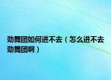 劲舞团如何进不去（怎么进不去劲舞团啊）