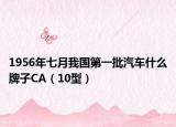 1956年七月我国第一批汽车什么牌子CA（10型）