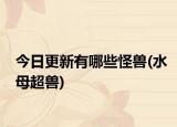今日更新有哪些怪兽(水母超兽)