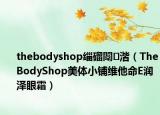 thebodyshop缁磂闈㈤湝（TheBodyShop美体小铺维他命E润泽眼霜）