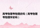 高考物理考物理史吗（高考物理考物理学史吗）
