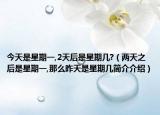 今天是星期一,2天后是星期几?（两天之后是星期一,那么昨天是星期几简介介绍）