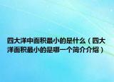 四大洋中面积最小的是什么（四大洋面积最小的是哪一个简介介绍）