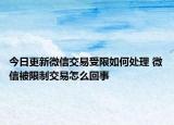 今日更新微信交易受限如何处理 微信被限制交易怎么回事