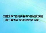 三国无双7猛将传吕布5星秘武攻略（真三国无双7吕布秘武怎么拿）