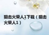 狙击火柴人1下载（狙击火柴人1）