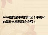 rom指的是手机的什么（手机rom是什么意思简介介绍）