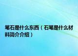 笔石是什么东西（石笔是什么材料简介介绍）