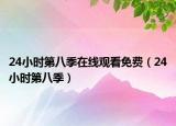 24小时第八季在线观看免费（24小时第八季）