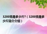3200克是多少斤?（3200克是多少斤简介介绍）