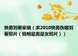 快男刘著家境（求2010快男伪娘刘著照片（验明是男是女照片））