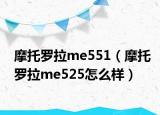 摩托罗拉me551（摩托罗拉me525怎么样）