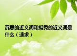 沉思的近义词和挺秀的近义词是什么（速求）