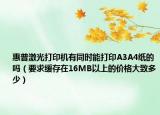 惠普激光打印机有同时能打印A3A4纸的吗（要求缓存在16MB以上的价格大致多少）