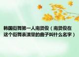 韩国街舞第一人南贤俊（南贤俊在这个街舞表演里的曲子叫什么名字）