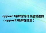 oppoa93录屏时为什么是快进的（oppoa93录屏在哪里）