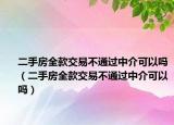 二手房全款交易不通过中介可以吗（二手房全款交易不通过中介可以吗）