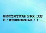 刘惜君恋风恋歌为什么不火（太好听了 我觉得比拂晓好听多了 ）