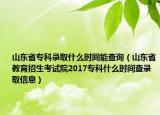 山东省专科录取什么时间能查询（山东省教育招生考试院2017专科什么时间查录取信息）