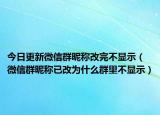 今日更新微信群昵称改完不显示（微信群昵称已改为什么群里不显示）