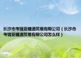 长沙市考瑞亚糖酒贸易有限公司（长沙市考瑞亚糖酒贸易有限公司怎么样）