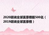 2020胡润全球富豪榜前500名（2019胡润全球富豪榜）