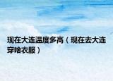 现在大连温度多高（现在去大连穿啥衣服）