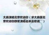 太庙演唱北京欢迎你（求太庙版北京欢迎你群星演唱名单及歌词```）