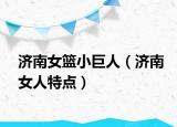济南女篮小巨人（济南女人特点）