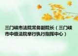 三门峡市法院常务副院长（三门峡市中级法院举行执行指挥中心）