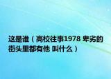 这是谁（高校往事1978 卑劣的街头里都有他 叫什么）